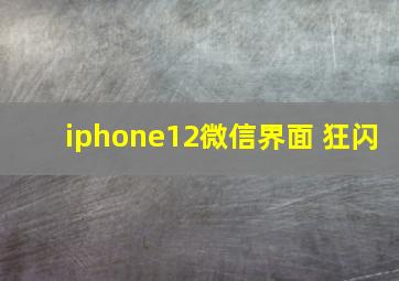 iphone12微信界面 狂闪